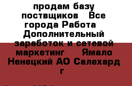 продам базу поствщиков - Все города Работа » Дополнительный заработок и сетевой маркетинг   . Ямало-Ненецкий АО,Салехард г.